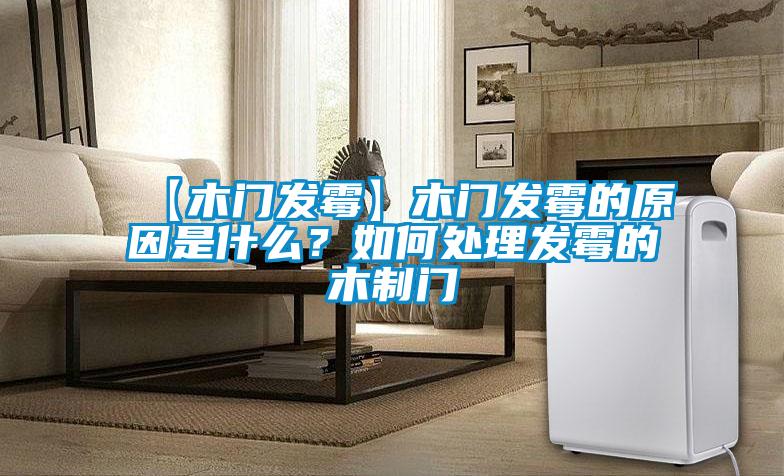 【木門發(fā)霉】木門發(fā)霉的原因是什么?如何處理發(fā)霉的木制門