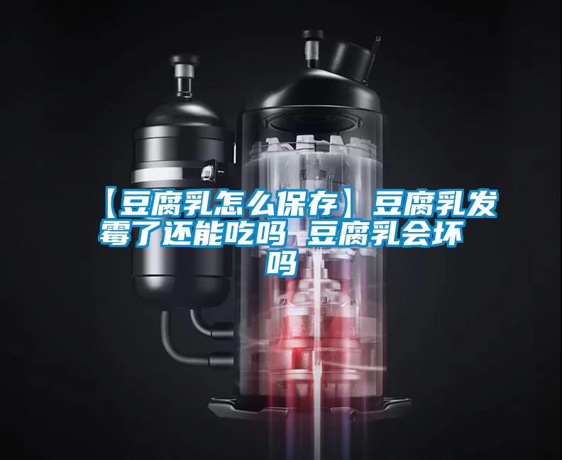 【豆腐乳怎么保存】豆腐乳發霉了還能吃嗎 豆腐乳會壞嗎