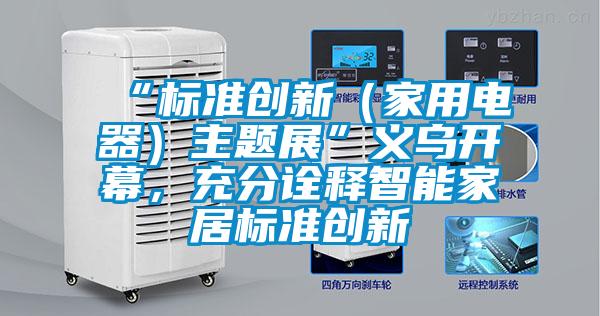 “標(biāo)準(zhǔn)創(chuàng)新(家用電器)主題展”義烏開(kāi)幕,充分詮釋智能家居標(biāo)準(zhǔn)創(chuàng)新