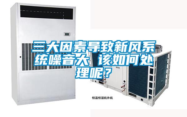 三大因素導致新風系統噪音大 該如何處理呢?