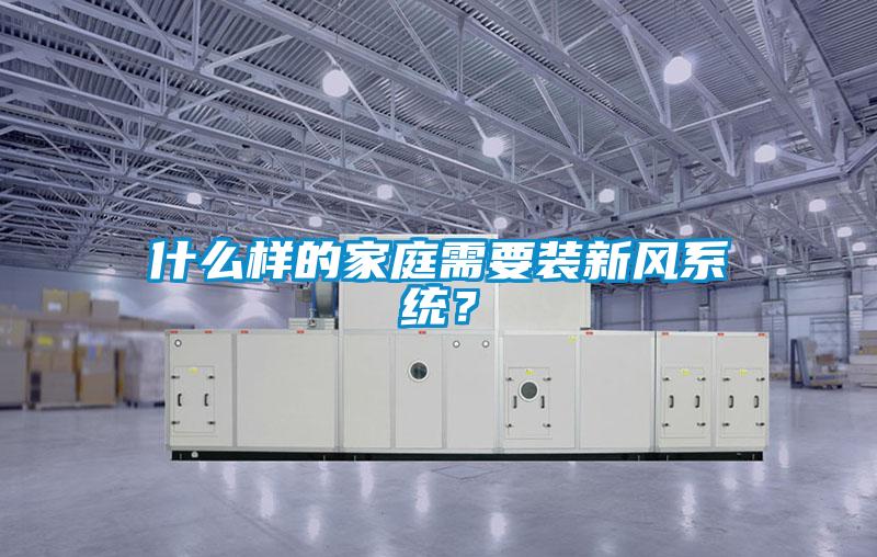 什么樣的家庭需要裝新風系統?