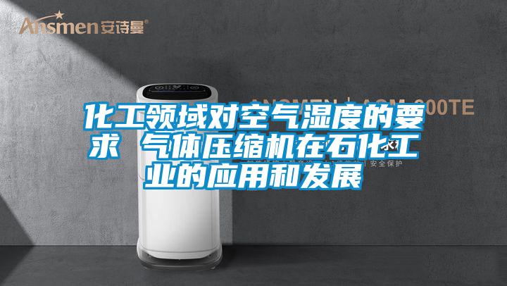 化工領(lǐng)域?qū)諝鉂穸鹊囊?氣體壓縮機(jī)在石化工業(yè)的應(yīng)用和發(fā)展