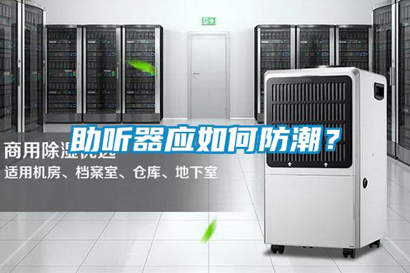 助聽器應(yīng)如何防潮？