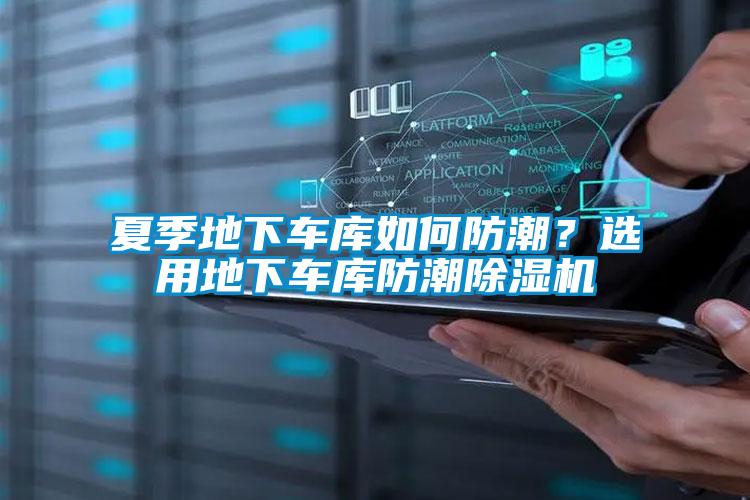 夏季地下車庫如何防潮?選用地下車庫防潮除濕機