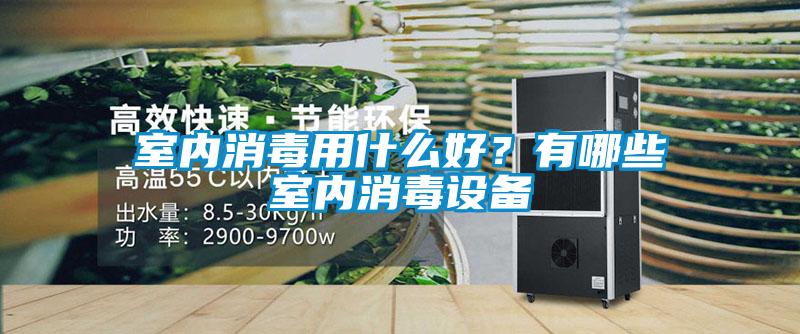 室內(nèi)消毒用什么好?有哪些室內(nèi)消毒設(shè)備