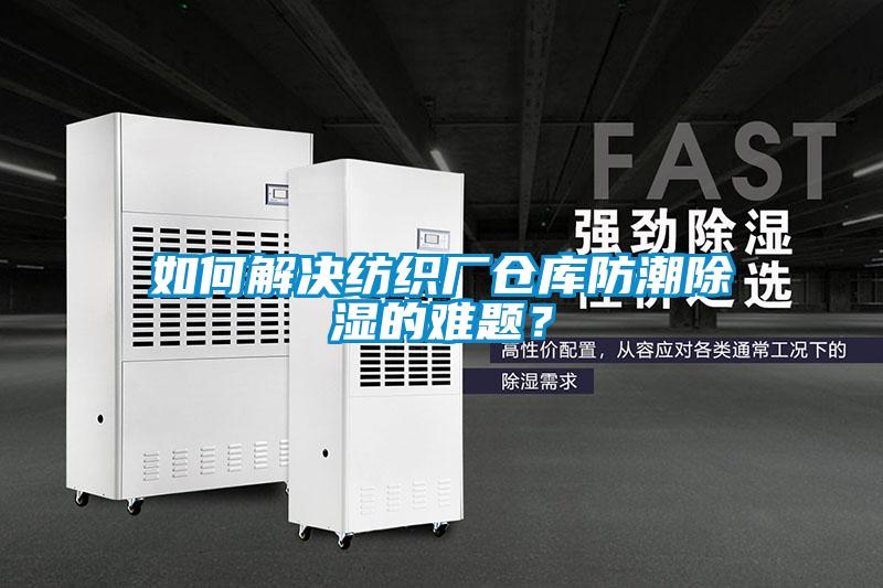 如何解決紡織廠倉(cāng)庫(kù)防潮除濕的難題?