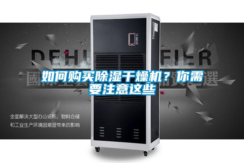 如何購(gòu)買除濕干燥機(jī)?你需要注意這些