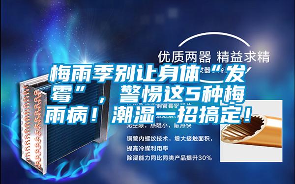 梅雨季別讓身體“發(fā)霉”，警惕這5種梅雨?。〕睗褚徽懈愣?！