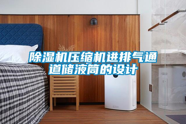 除濕機(jī)壓縮機(jī)進(jìn)排氣通道儲液筒的設(shè)計(jì)