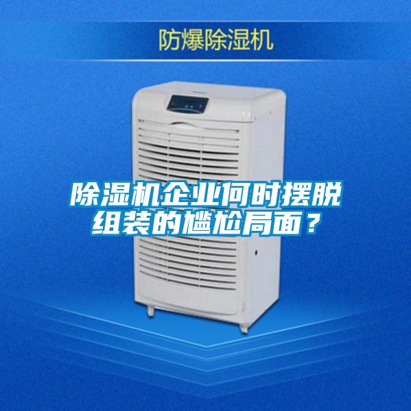 除濕機企業何時擺脫組裝的尷尬局面?