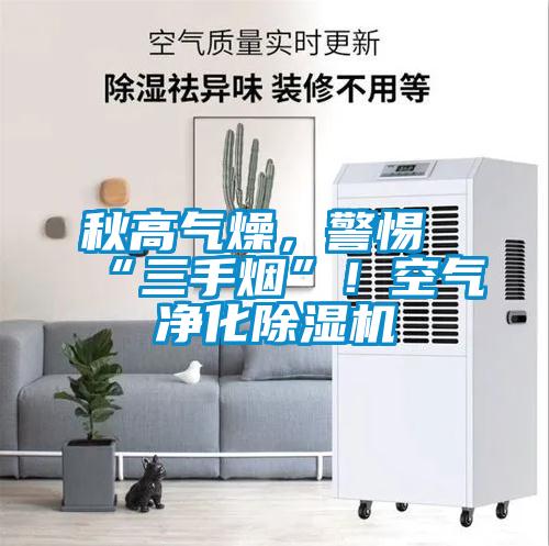 秋高氣燥，警惕“三手煙”！空氣凈化除濕機