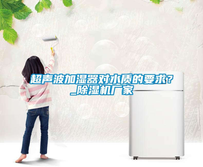 超聲波加濕器對水質的要求?_除濕機廠家