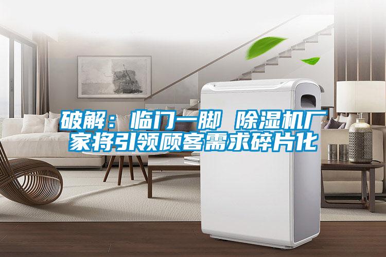 破解：臨門(mén)一腳 除濕機(jī)廠(chǎng)家將引領(lǐng)顧客需求碎片化