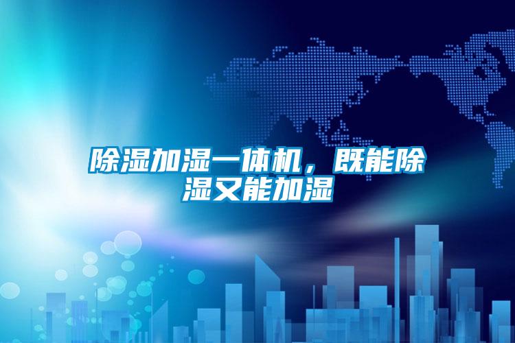 除濕加濕一體機(jī)，既能除濕又能加濕