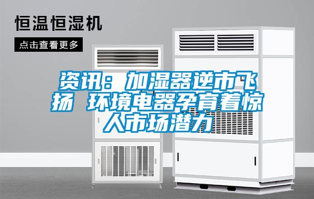 資訊:加濕器逆市飛揚(yáng) 環(huán)境電器孕育著驚人市場潛力