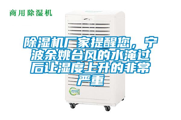 除濕機廠家提醒您，寧波余姚臺風(fēng)的水淹過后讓濕度上升的非常嚴(yán)重