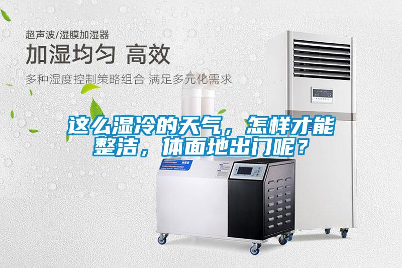 這么濕冷的天氣,怎樣才能整潔,體面地出門呢?