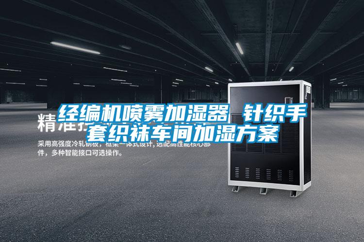 經(jīng)編機(jī)噴霧加濕器 針織手套織襪車間加濕方案