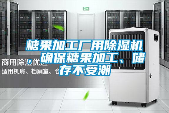 糖果加工廠用除濕機，確保糖果加工、儲存不受潮