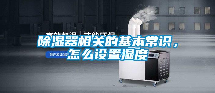 除濕器相關(guān)的基本常識，怎么設(shè)置濕度