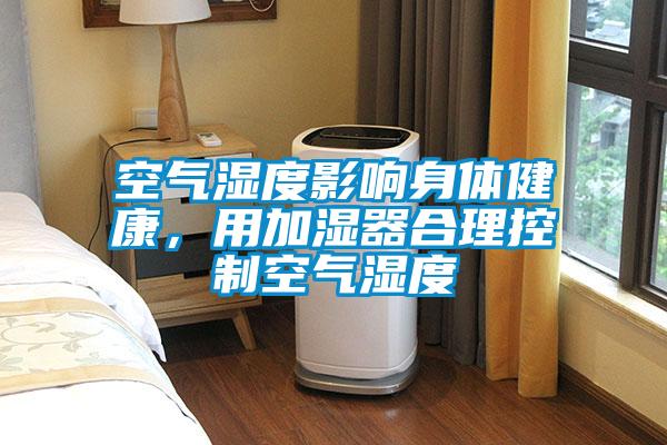 空氣濕度影響身體健康,用加濕器合理控制空氣濕度