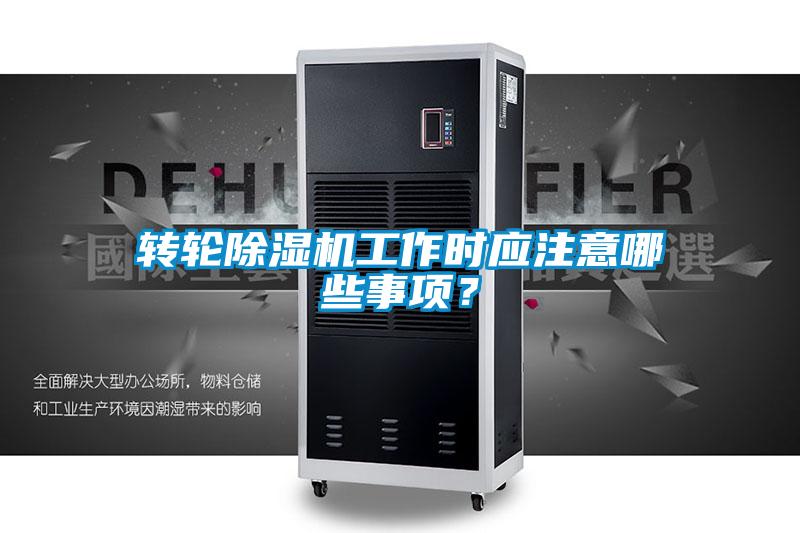 轉輪除濕機工作時應注意哪些事項？