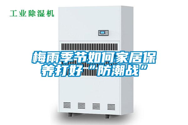 梅雨季節如何家居保養打好“防潮戰”