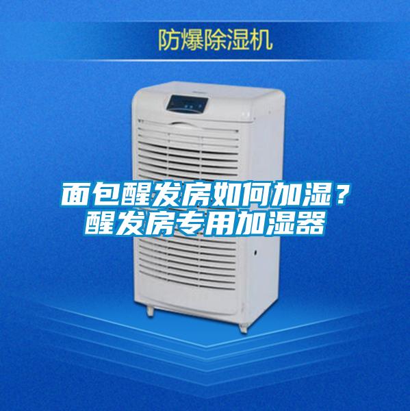 面包醒發(fā)房如何加濕?醒發(fā)房專用加濕器