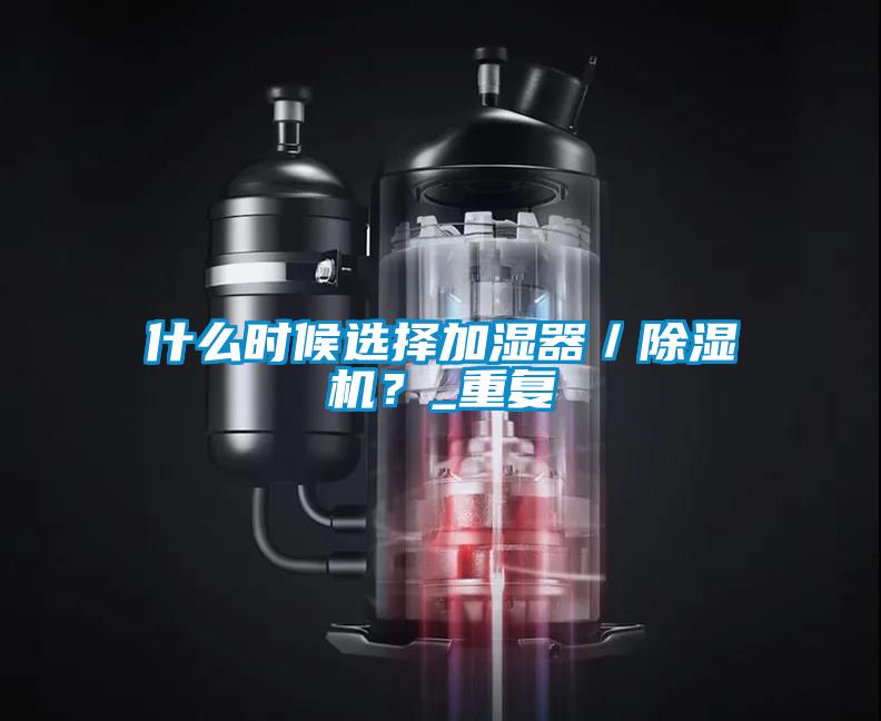 什么時候選擇加濕器/除濕機(jī)?_重復(fù)
