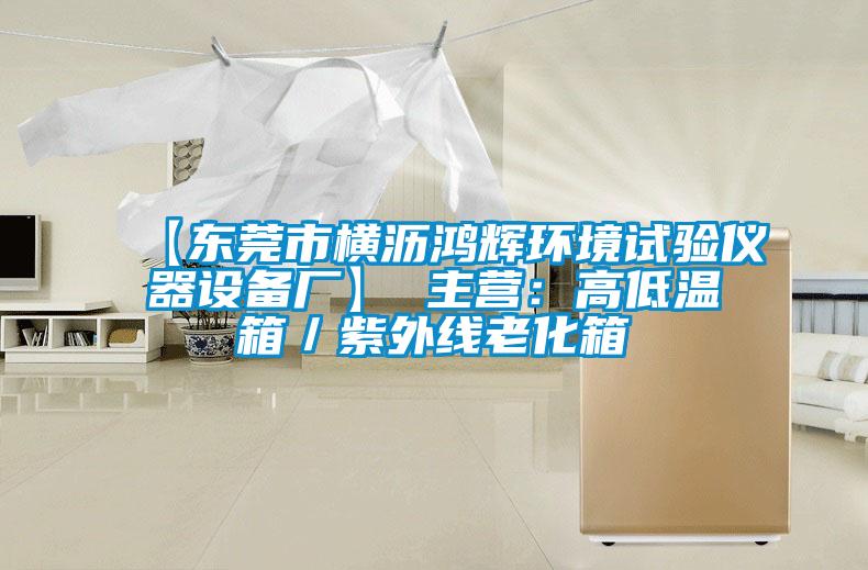 【東莞市橫瀝鴻輝環(huán)境試驗(yàn)儀器設(shè)備廠】 主營：高低溫箱／紫外線老化箱