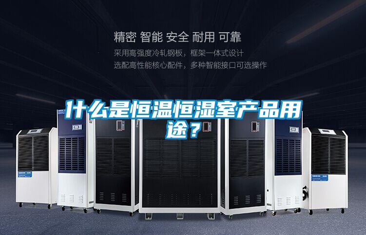 什么是恒溫恒濕室產(chǎn)品用途？