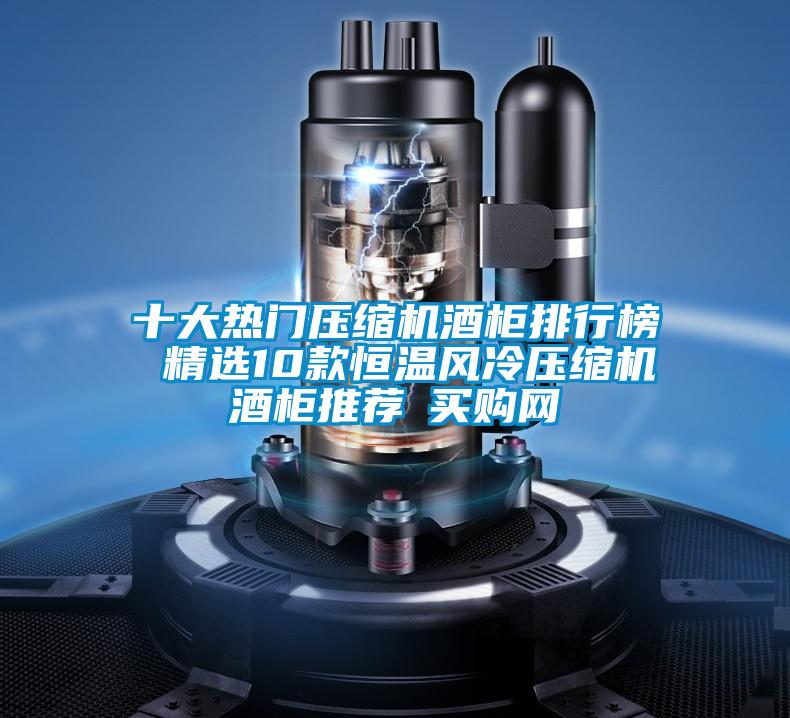 十大熱門(mén)壓縮機(jī)酒柜排行榜 精選10款恒溫風(fēng)冷壓縮機(jī)酒柜推薦→買(mǎi)購(gòu)網(wǎng)