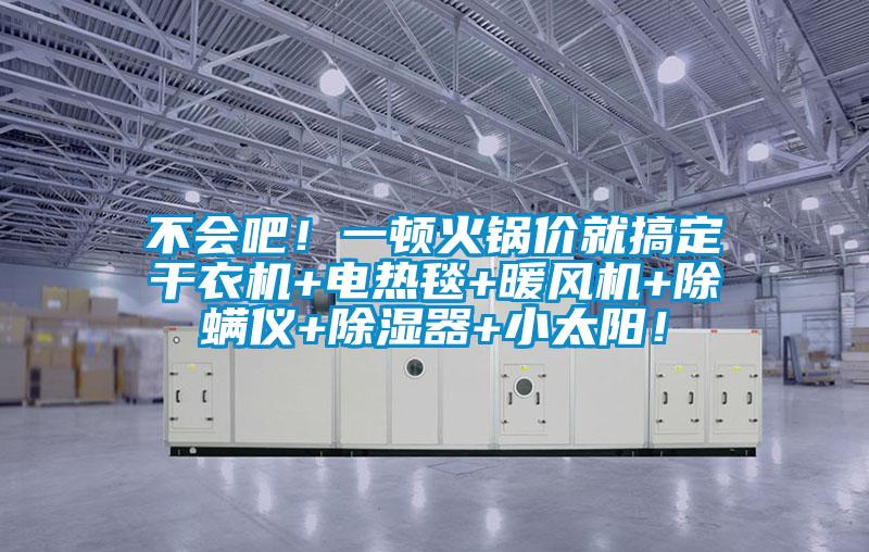 不會(huì)吧!一頓火鍋價(jià)就搞定干衣機(jī)+電熱毯+暖風(fēng)機(jī)+除螨儀+除濕器+小太陽!