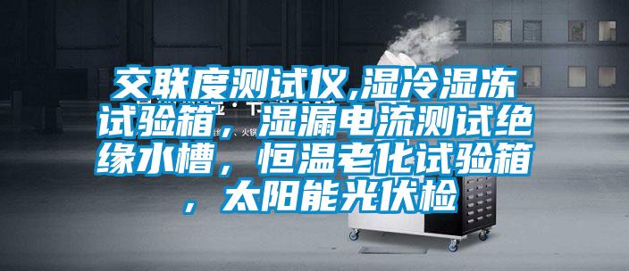 交聯度測試儀,濕冷濕凍試驗箱，濕漏電流測試絕緣水槽，恒溫老化試驗箱，太陽能光伏檢