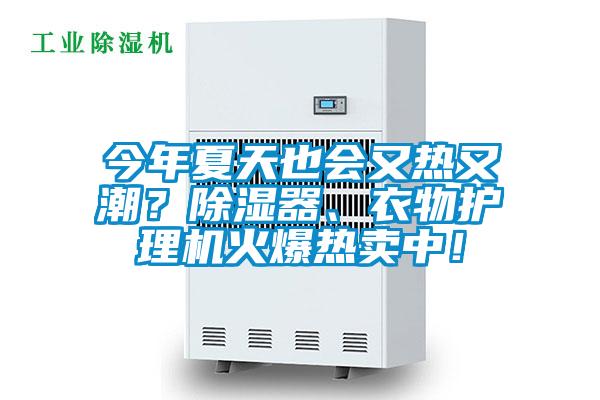 今年夏天也會(huì)又熱又潮?除濕器、衣物護(hù)理機(jī)火爆熱賣(mài)中!