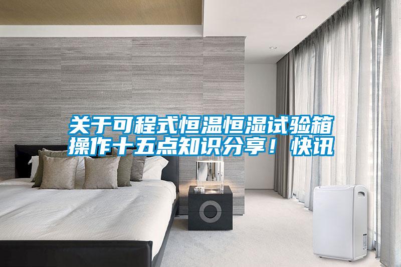 關于可程式恒溫恒濕試驗箱操作十五點知識分享!快訊