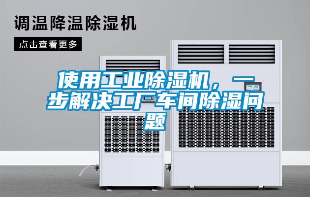 使用工業除濕機，一步解決工廠車間除濕問題