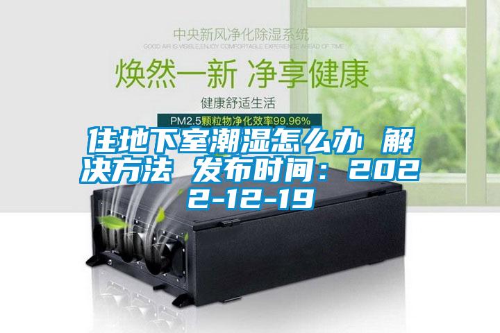 住地下室潮濕怎么辦 解決方法 發(fā)布時(shí)間:2022-12-19