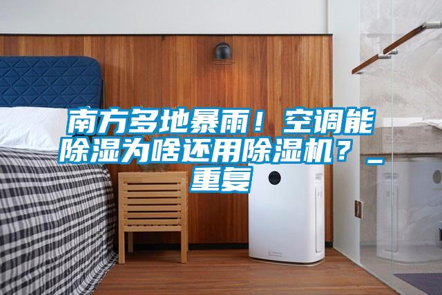 南方多地暴雨!空調能除濕為啥還用除濕機?_重復