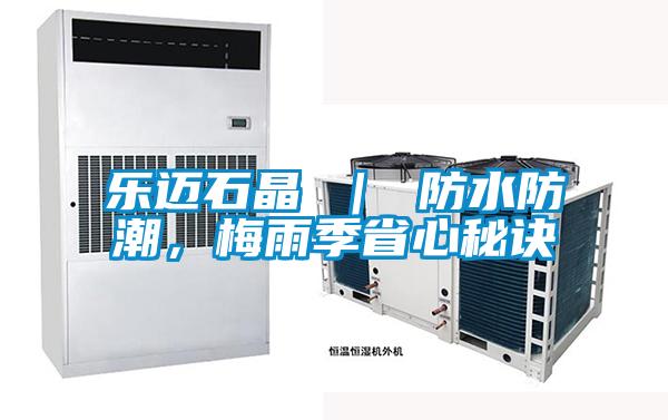 樂(lè)邁石晶 | 防水防潮,梅雨季省心秘訣