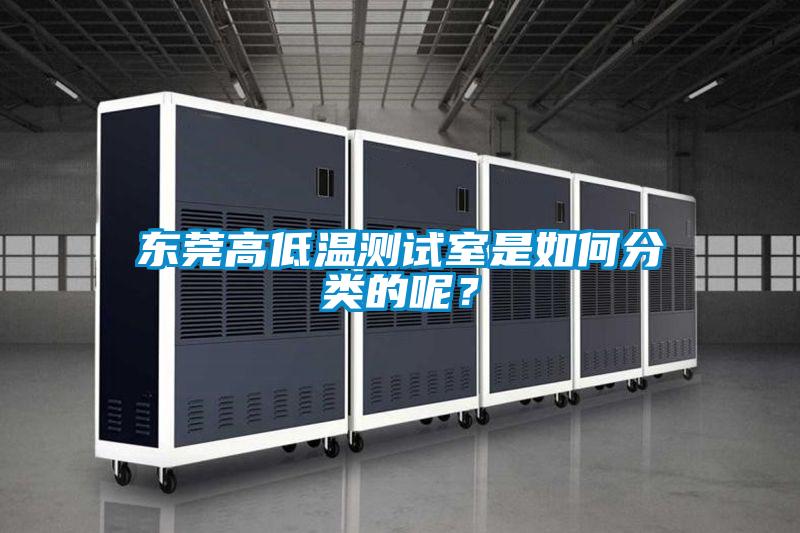 東莞高低溫測(cè)試室是如何分類的呢?