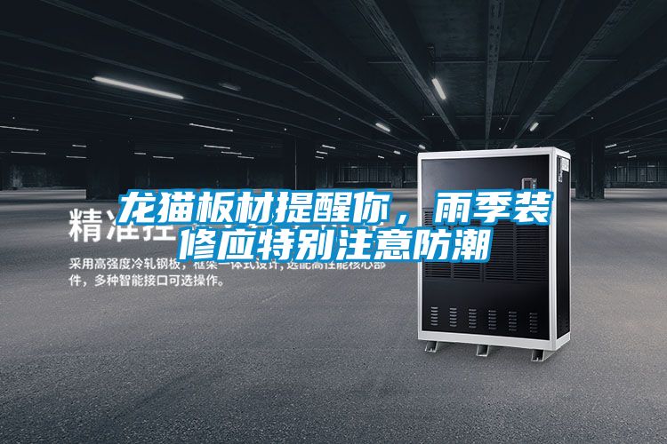 龍貓板材提醒你，雨季裝修應特別注意防潮